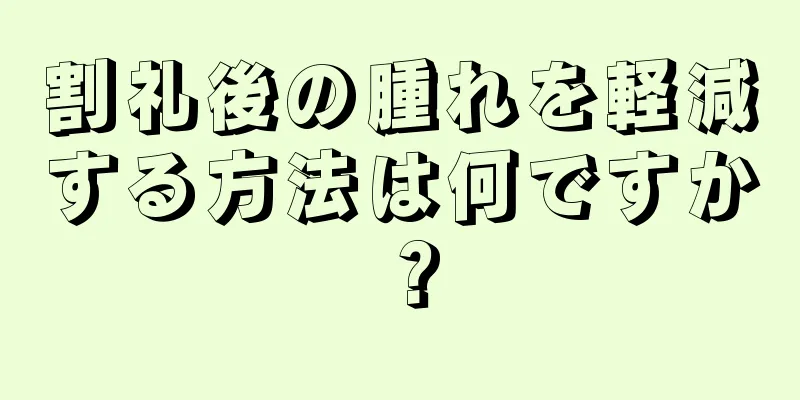 割礼後の腫れを軽減する方法は何ですか？