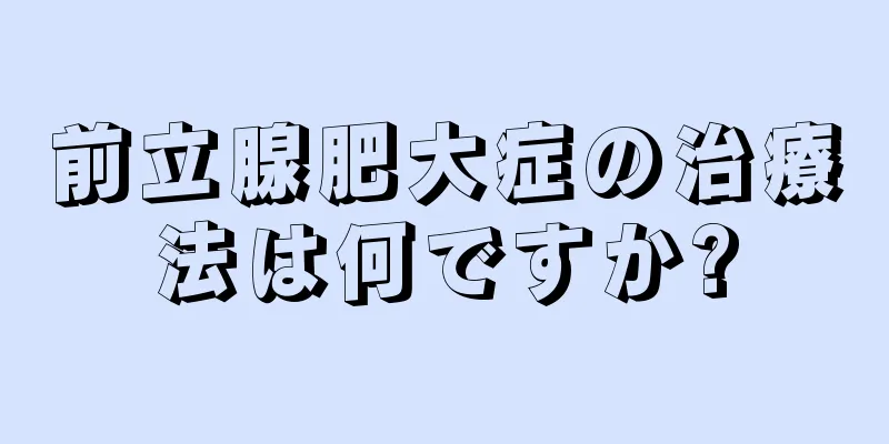 前立腺肥大症の治療法は何ですか?