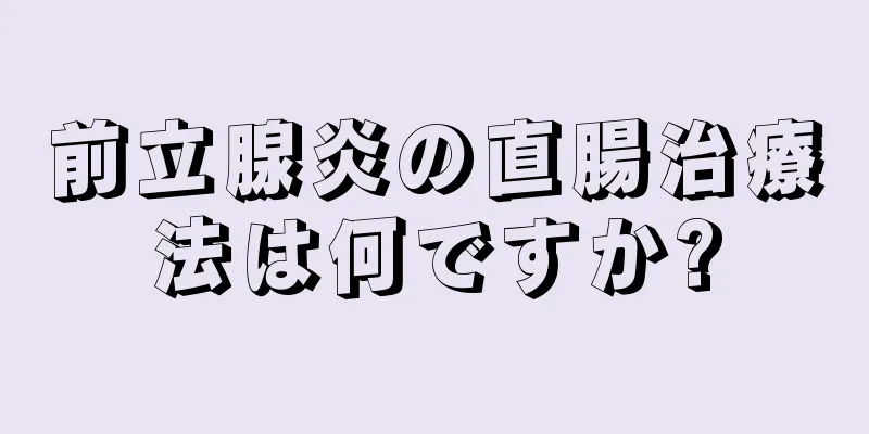 前立腺炎の直腸治療法は何ですか?