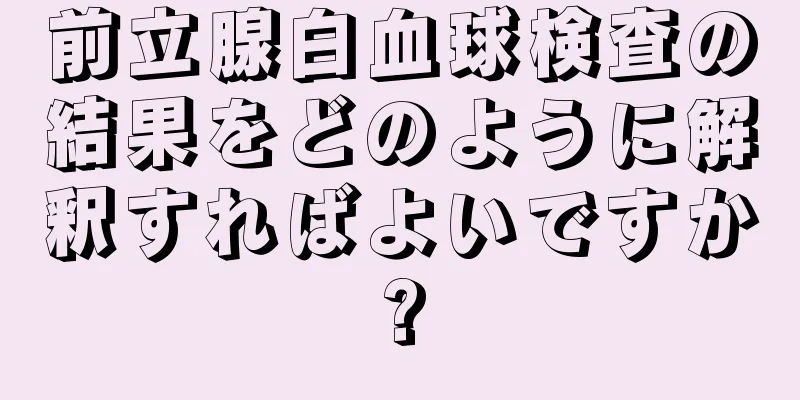 前立腺白血球検査の結果をどのように解釈すればよいですか?