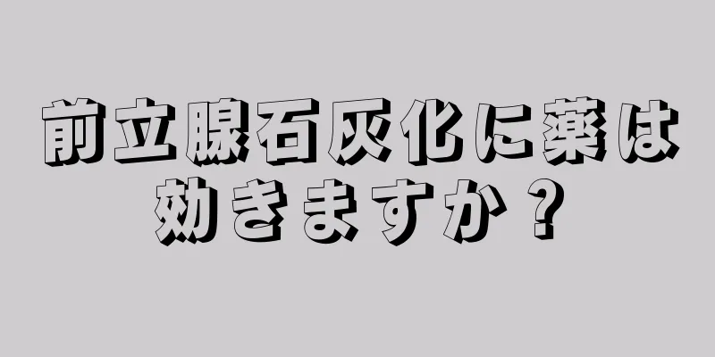 前立腺石灰化に薬は効きますか？