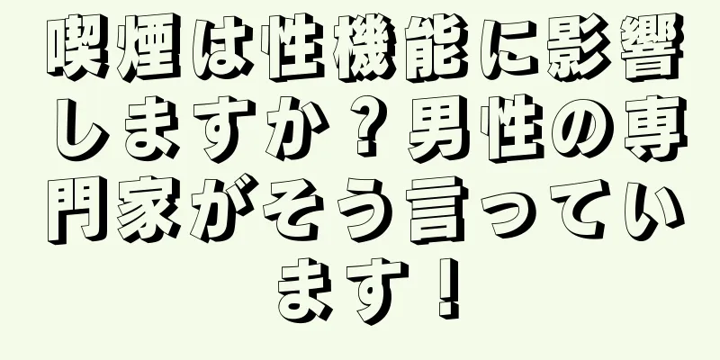 喫煙は性機能に影響しますか？男性の専門家がそう言っています！