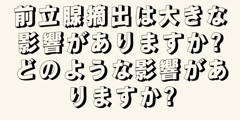 前立腺摘出は大きな影響がありますか?どのような影響がありますか?