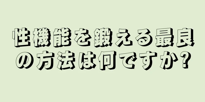 性機能を鍛える最良の方法は何ですか?