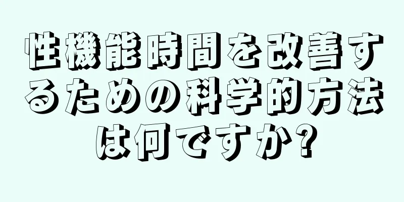 性機能時間を改善するための科学的方法は何ですか?