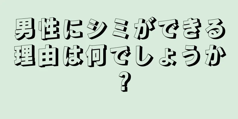 男性にシミができる理由は何でしょうか？