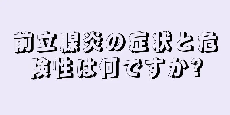 前立腺炎の症状と危険性は何ですか?