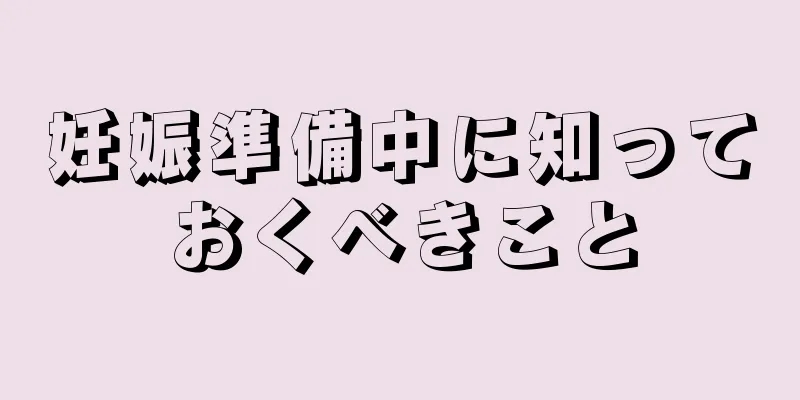 妊娠準備中に知っておくべきこと