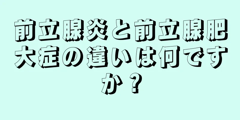 前立腺炎と前立腺肥大症の違いは何ですか？