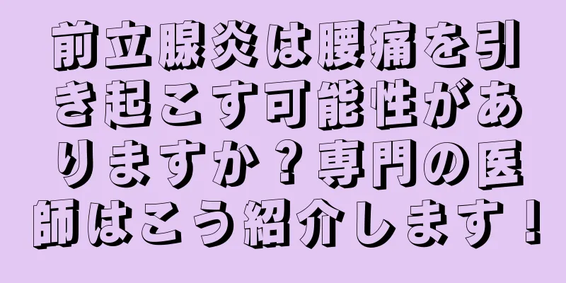 前立腺炎は腰痛を引き起こす可能性がありますか？専門の医師はこう紹介します！