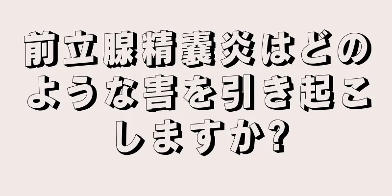 前立腺精嚢炎はどのような害を引き起こしますか?