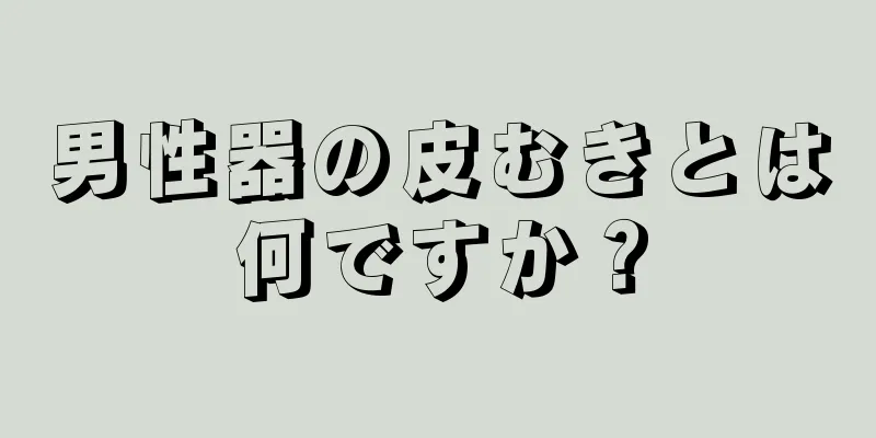 男性器の皮むきとは何ですか？