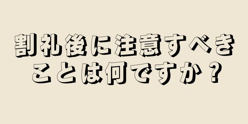 割礼後に注意すべきことは何ですか？