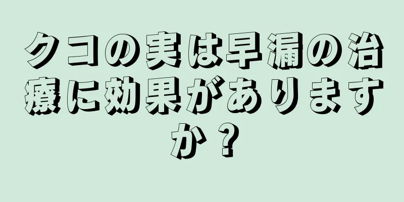 クコの実は早漏の治療に効果がありますか？