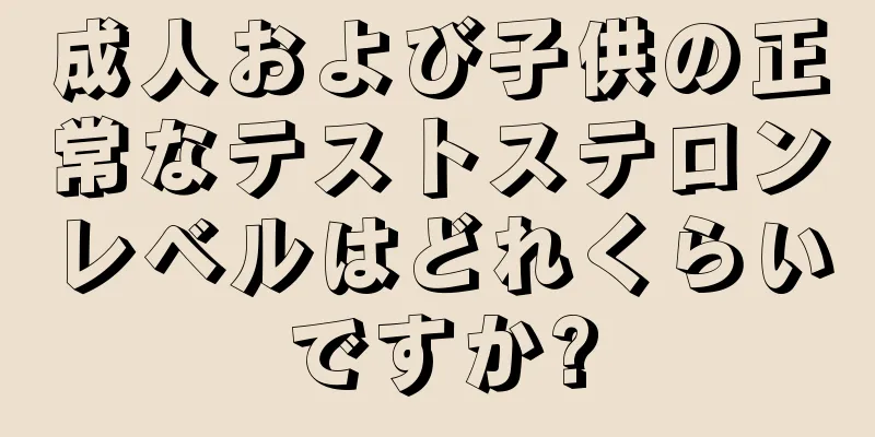 成人および子供の正常なテストステロンレベルはどれくらいですか?