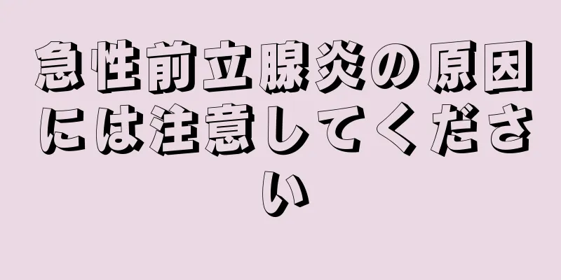 急性前立腺炎の原因には注意してください