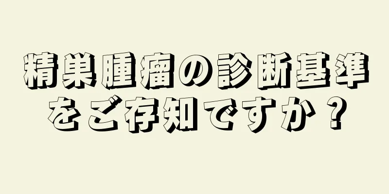 精巣腫瘤の診断基準をご存知ですか？