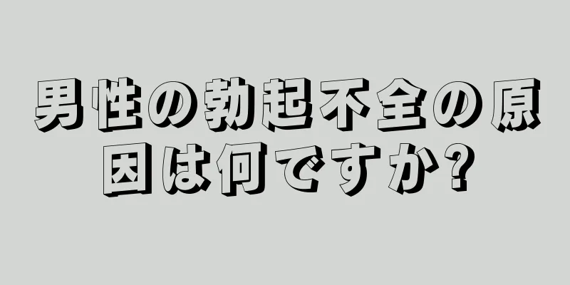 男性の勃起不全の原因は何ですか?