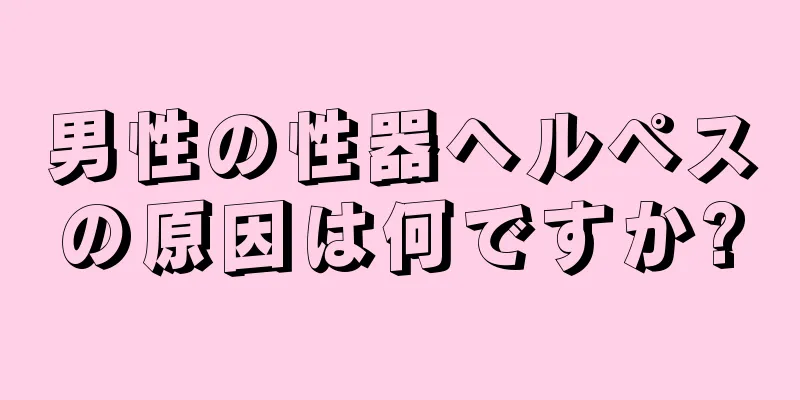 男性の性器ヘルペスの原因は何ですか?