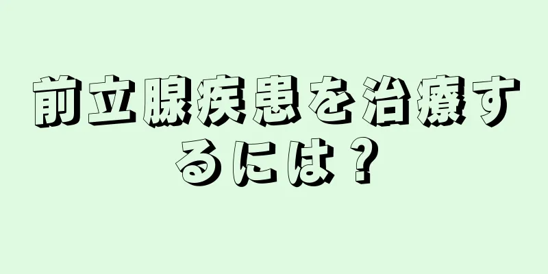 前立腺疾患を治療するには？