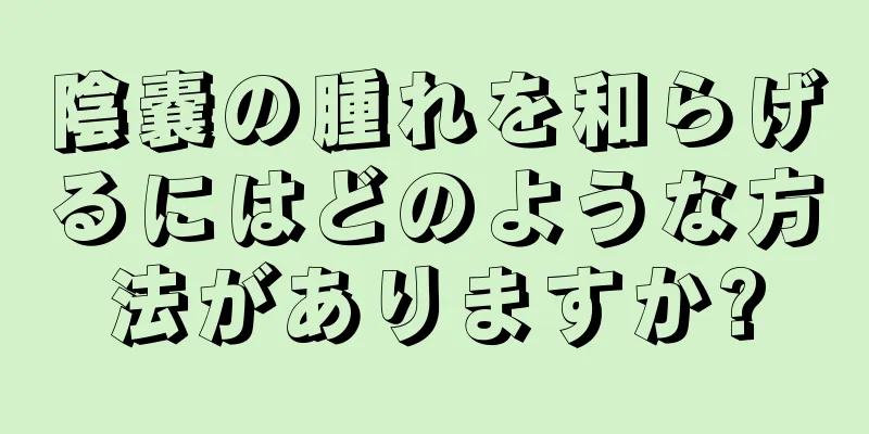 陰嚢の腫れを和らげるにはどのような方法がありますか?