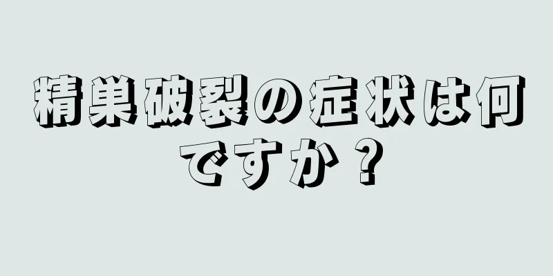 精巣破裂の症状は何ですか？