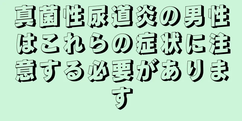 真菌性尿道炎の男性はこれらの症状に注意する必要があります