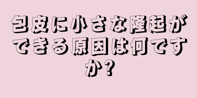 包皮に小さな隆起ができる原因は何ですか?