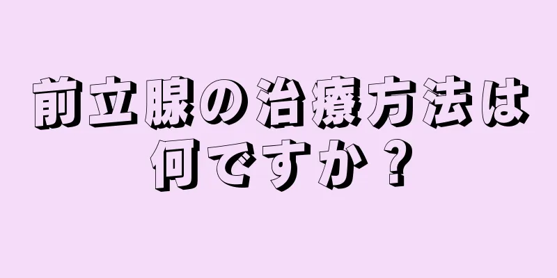 前立腺の治療方法は何ですか？