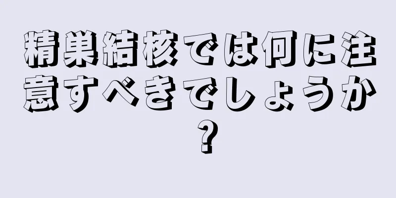 精巣結核では何に注意すべきでしょうか？