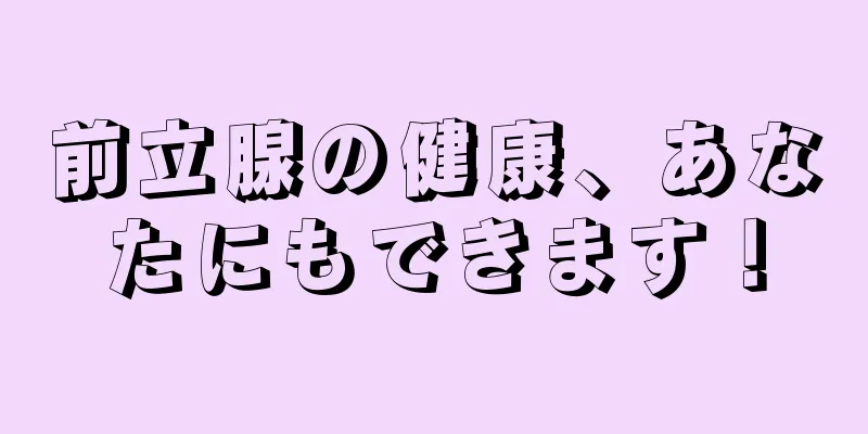前立腺の健康、あなたにもできます！