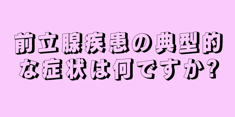 前立腺疾患の典型的な症状は何ですか?