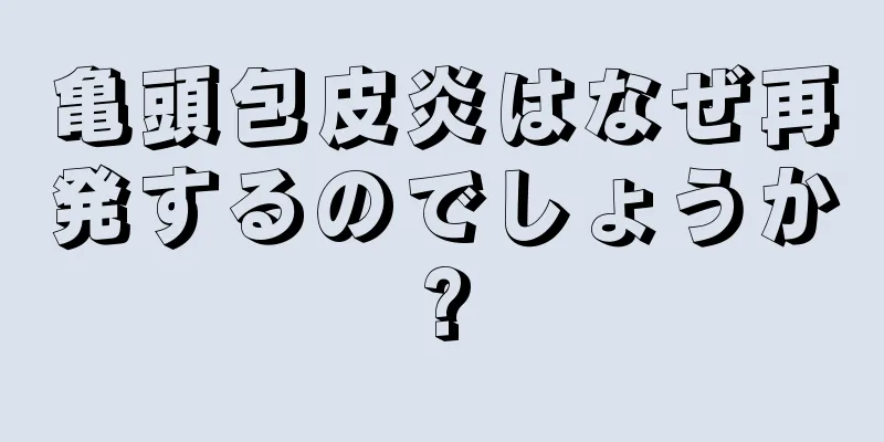 亀頭包皮炎はなぜ再発するのでしょうか?