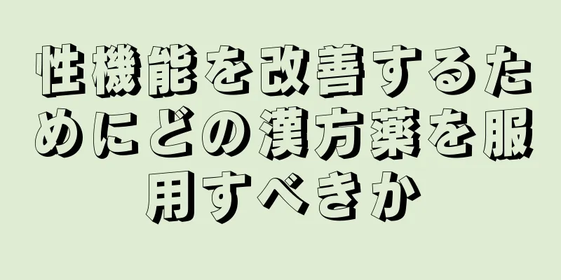 性機能を改善するためにどの漢方薬を服用すべきか