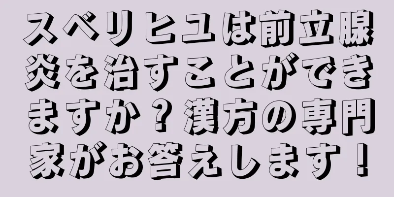 スベリヒユは前立腺炎を治すことができますか？漢方の専門家がお答えします！