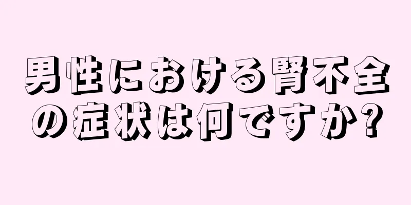 男性における腎不全の症状は何ですか?