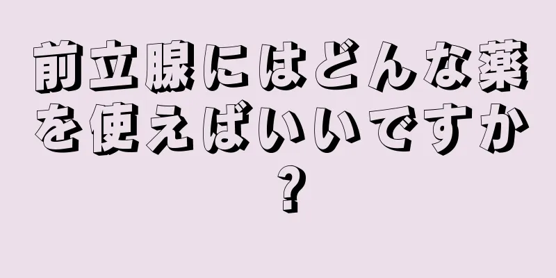 前立腺にはどんな薬を使えばいいですか？