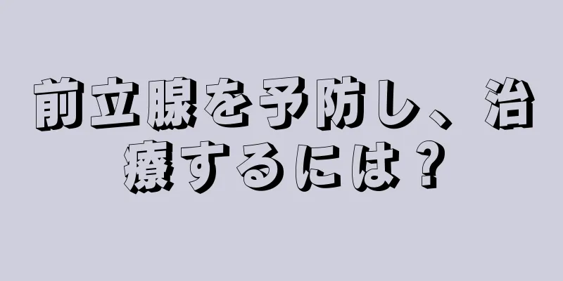 前立腺を予防し、治療するには？