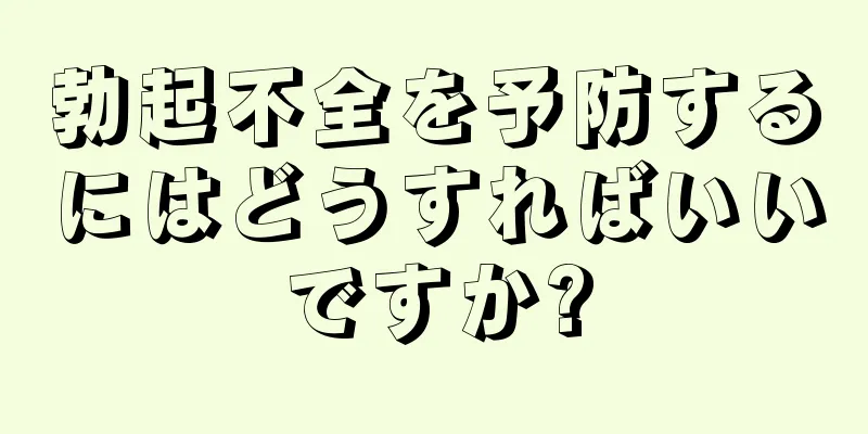 勃起不全を予防するにはどうすればいいですか?