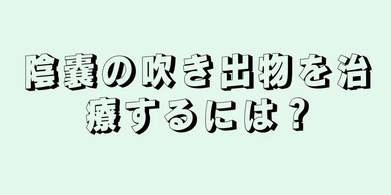 陰嚢の吹き出物を治療するには？