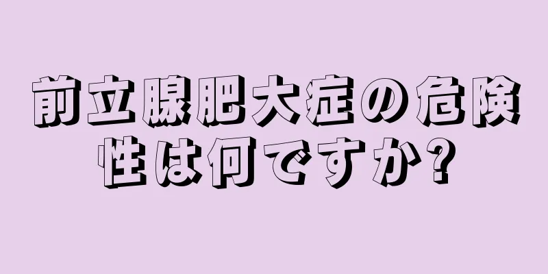 前立腺肥大症の危険性は何ですか?