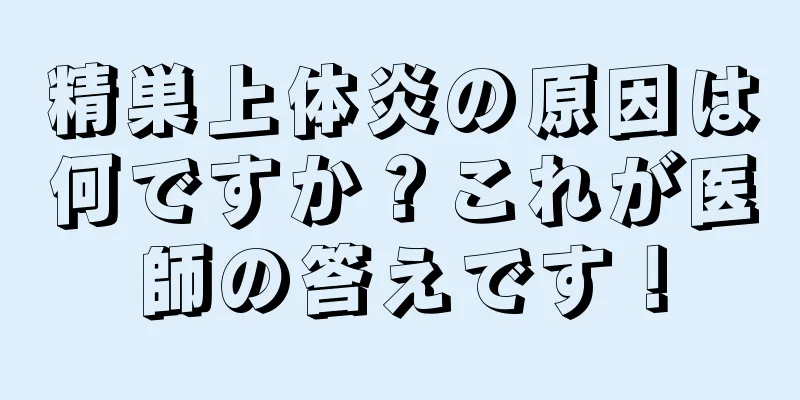 精巣上体炎の原因は何ですか？これが医師の答えです！