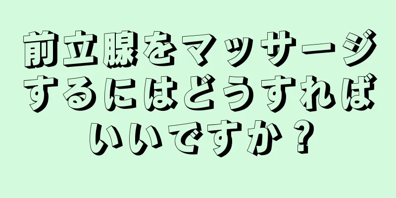 前立腺をマッサージするにはどうすればいいですか？