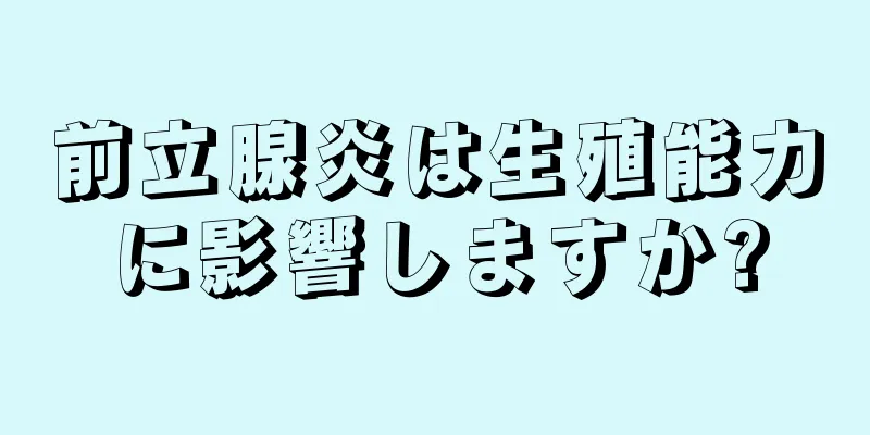 前立腺炎は生殖能力に影響しますか?
