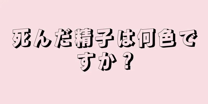 死んだ精子は何色ですか？