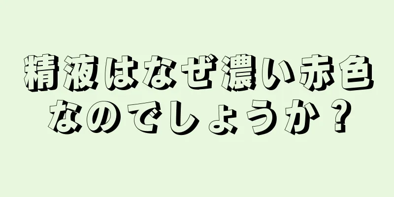精液はなぜ濃い赤色なのでしょうか？