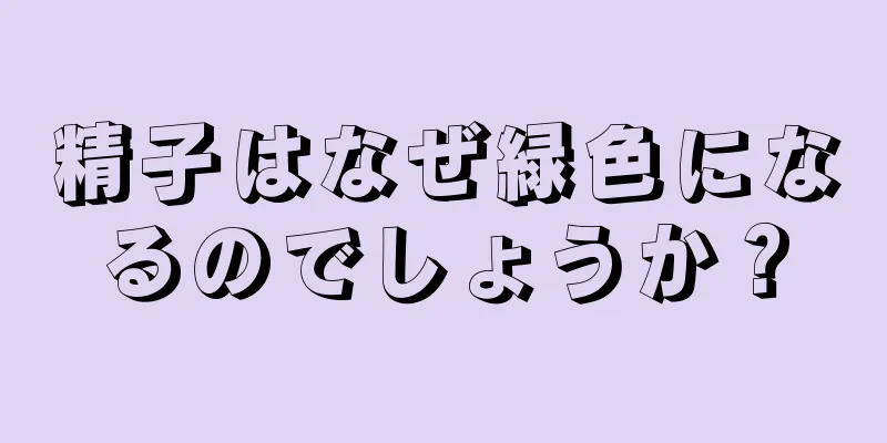 精子はなぜ緑色になるのでしょうか？