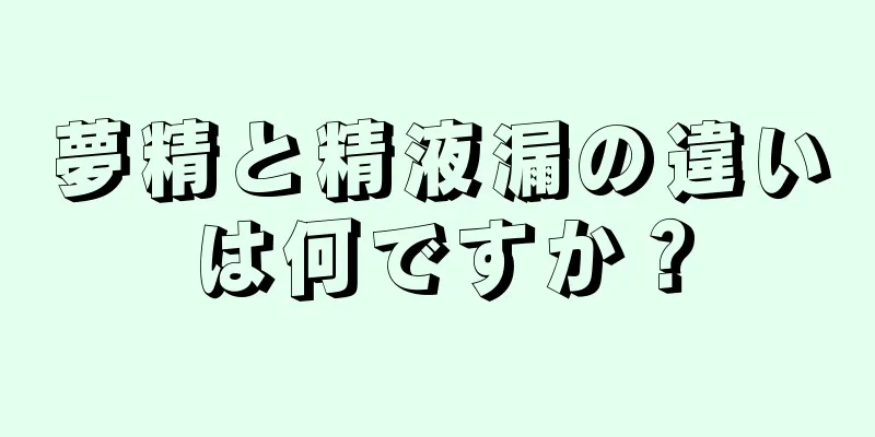 夢精と精液漏の違いは何ですか？