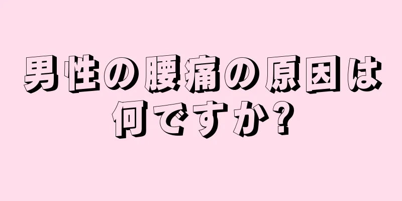 男性の腰痛の原因は何ですか?