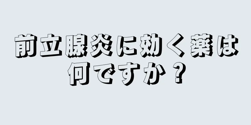 前立腺炎に効く薬は何ですか？